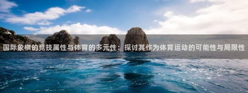ug环球官网登录入口：国际象棋的竞技属性与体育的多元性：探讨其作为体育运动的可能性与局限性