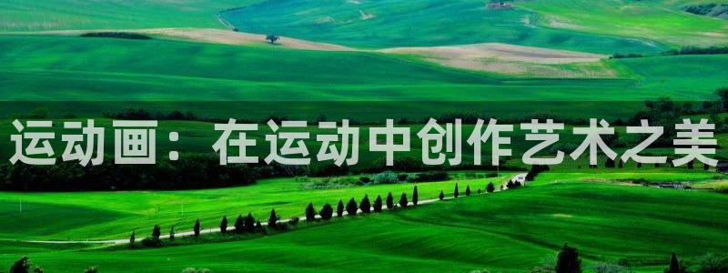 ug环球官网登录入口：运动画：在运动中创作艺术之美